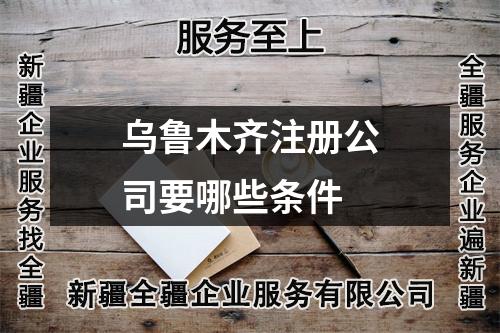 烏魯木齊注冊(cè)公司要哪些條件