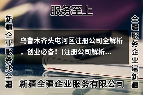 烏魯木齊頭屯河區(qū)注冊公司全解析，創(chuàng)業(yè)必備！(注冊公司解析)