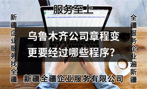 烏魯木齊公司章程變更要經(jīng)過(guò)哪些程序？