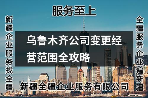 烏魯木齊公司變更經(jīng)營范圍全攻略