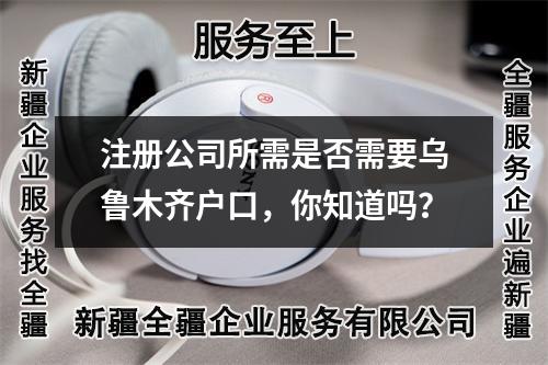 注冊公司所需是否需要烏魯木齊戶口，你知道嗎？