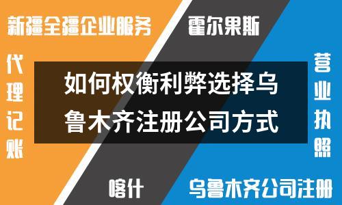 如何權衡利弊選擇烏魯木齊注冊公司方式