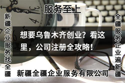 想要烏魯木齊創(chuàng)業(yè)？看這里，公司注冊全攻略！