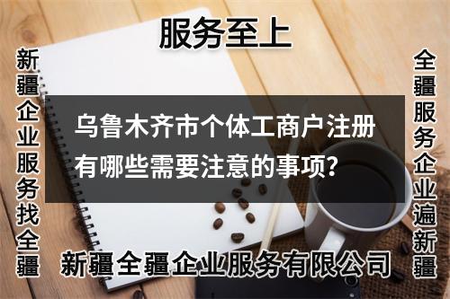 烏魯木齊市個(gè)體工商戶注冊(cè)有哪些需要注意的事項(xiàng)？