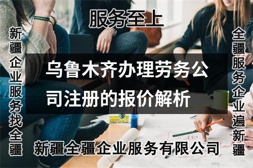 烏魯木齊辦理勞務(wù)公司注冊(cè)的報(bào)價(jià)解析