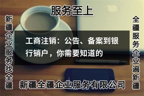 工商注銷：公告、備案到銀行銷戶，你需要知道的