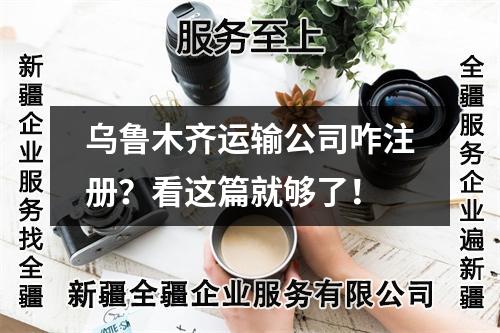烏魯木齊運輸公司咋注冊？看這篇就夠了！