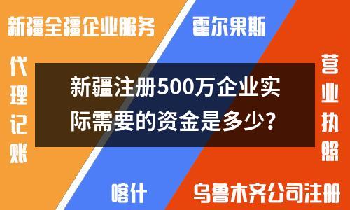 新疆注冊500萬企業(yè)實際需要的資金是多少？