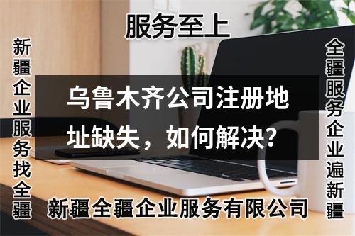 烏魯木齊公司注冊地址缺失，如何解決？
