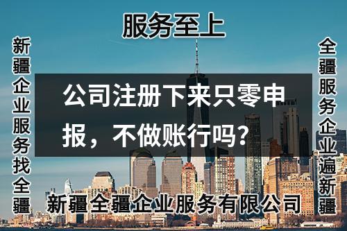 公司注冊下來只零申報，不做賬行嗎？