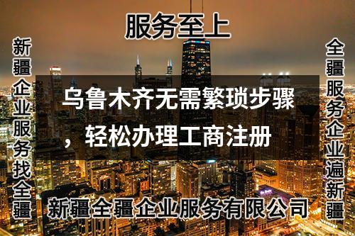 烏魯木齊無需繁瑣步驟，輕松辦理工商注冊