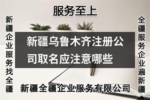 新疆烏魯木齊注冊公司取名應(yīng)注意哪些