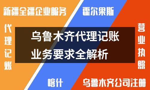 烏魯木齊代理記賬業(yè)務(wù)要求全解析