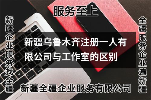 新疆烏魯木齊注冊一人有限公司與工作室的區(qū)別