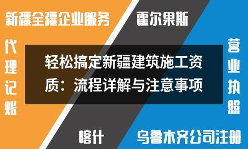 輕松搞定新疆建筑施工資質(zhì)：流程詳解與注意事項(xiàng)