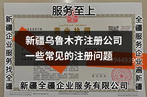 新疆烏魯木齊注冊(cè)公司一些常見(jiàn)的注冊(cè)問(wèn)題