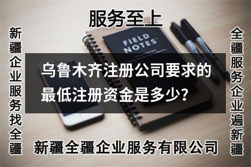 烏魯木齊注冊(cè)公司要求的最低注冊(cè)資金是多少？