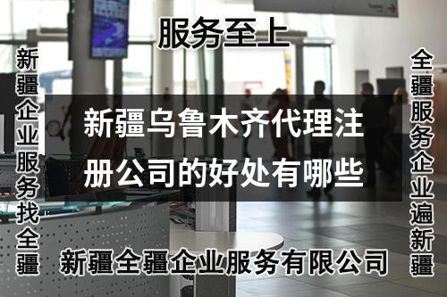 新疆烏魯木齊代理注冊(cè)公司的好處有哪些
