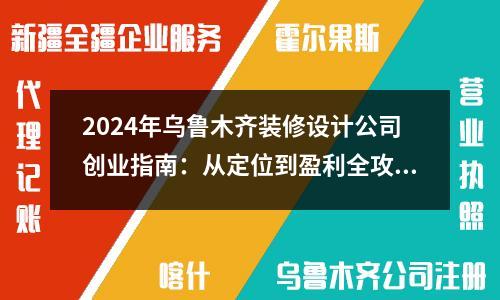 2024年烏魯木齊裝修設(shè)計(jì)公司創(chuàng)業(yè)指南：從定位到盈利全攻略
