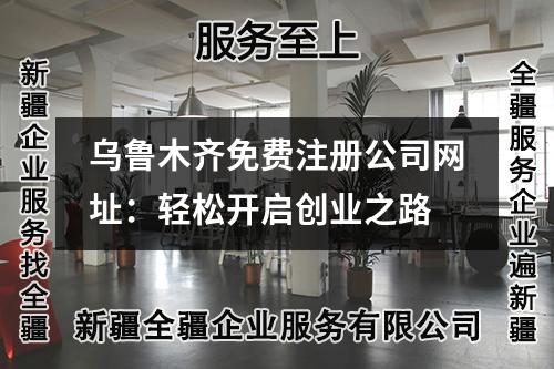 烏魯木齊免費(fèi)注冊公司網(wǎng)址：輕松開啟創(chuàng)業(yè)之路