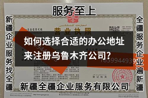 如何選擇合適的辦公地址來注冊烏魯木齊公司？
