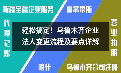 輕松搞定！烏魯木齊企業(yè)法人變更流程及要點詳解
