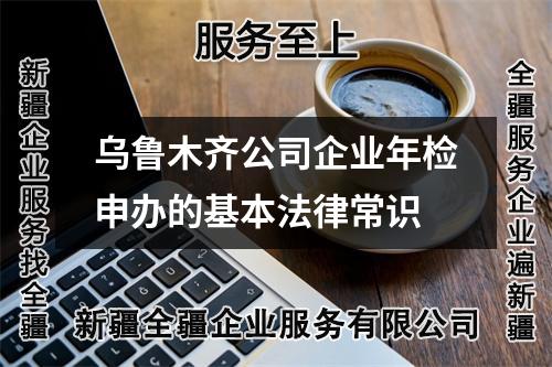 烏魯木齊公司企業(yè)年檢申辦的基本法律常識
