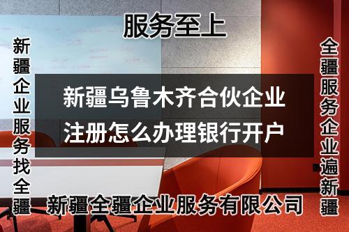 新疆烏魯木齊合伙企業(yè)注冊怎么辦理銀行開戶