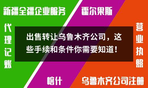 出售轉(zhuǎn)讓烏魯木齊公司，這些手續(xù)和條件你需要知道！