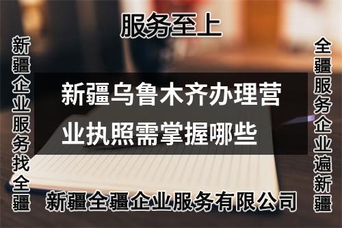 新疆烏魯木齊辦理營業(yè)執(zhí)照需掌握哪些