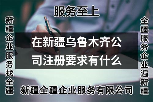 在新疆烏魯木齊公司注冊(cè)要求有什么