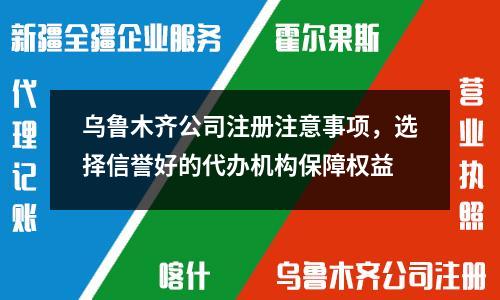 烏魯木齊公司注冊注意事項(xiàng)，選擇信譽(yù)好的代辦機(jī)構(gòu)保障權(quán)益
