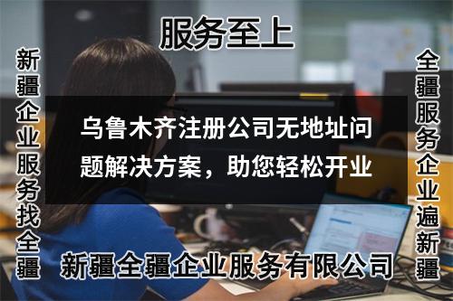 烏魯木齊注冊(cè)公司無地址問題解決方案，助您輕松開業(yè)
