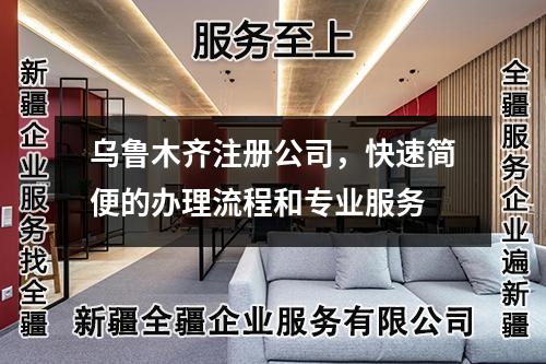 烏魯木齊注冊(cè)公司，快速簡(jiǎn)便的辦理流程和專業(yè)服務(wù)