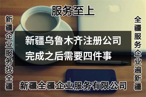新疆烏魯木齊注冊公司完成之后需要四件事