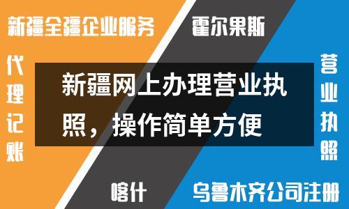 新疆網(wǎng)上辦理營業(yè)執(zhí)照，操作簡單方便