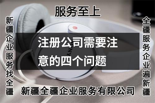 注冊(cè)公司需要注意的四個(gè)問題