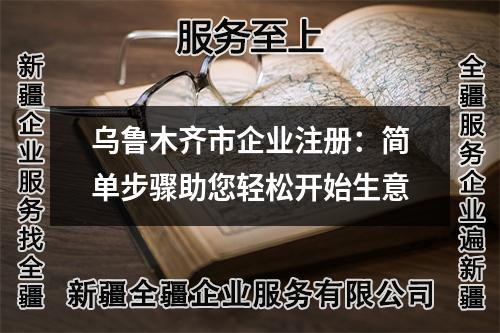 烏魯木齊市企業(yè)注冊：簡單步驟助您輕松開始生意