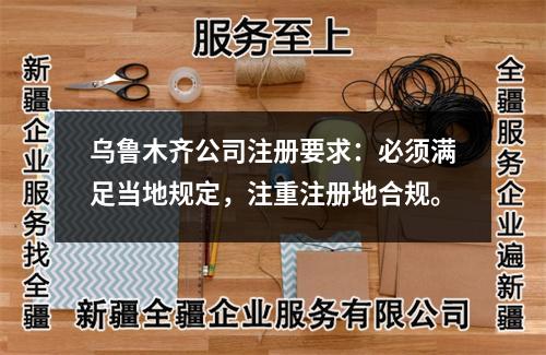 烏魯木齊公司注冊要求：必須滿足當(dāng)?shù)匾?guī)定，注重注冊地合規(guī)。