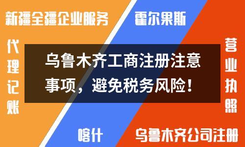烏魯木齊工商注冊注意事項(xiàng)，避免稅務(wù)風(fēng)險(xiǎn)！