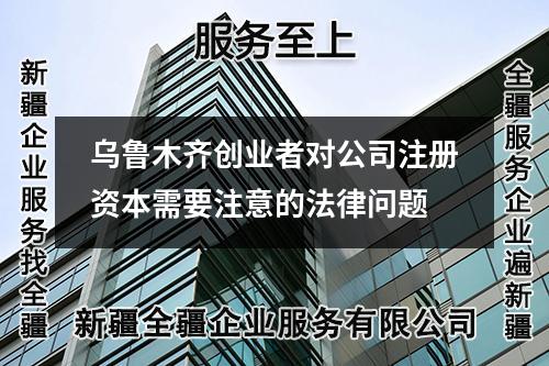烏魯木齊創(chuàng)業(yè)者對公司注冊資本需要注意的法律問題