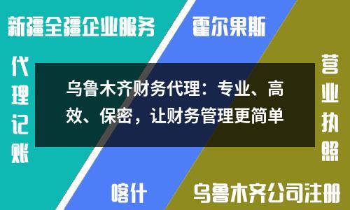 烏魯木齊財(cái)務(wù)代理：專業(yè)、高效、保密，讓財(cái)務(wù)管理更簡單