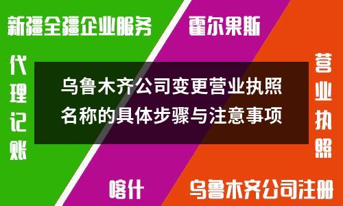 烏魯木齊公司變更營業(yè)執(zhí)照名稱的具體步驟與注意事項