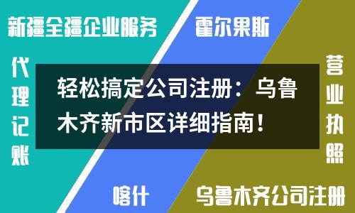 輕松搞定公司注冊：烏魯木齊新市區(qū)詳細指南！