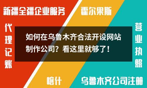 如何在烏魯木齊合法開設(shè)網(wǎng)站制作公司？看這里就夠了！