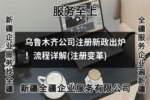 烏魯木齊公司注冊新政出爐！流程詳解(注冊變革)