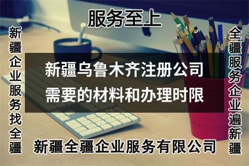 新疆烏魯木齊注冊公司需要的材料和辦理時限