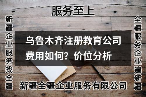 烏魯木齊注冊教育公司費(fèi)用如何？價(jià)位分析