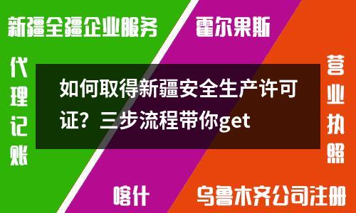如何取得新疆安全生產(chǎn)許可證？三步流程帶你get