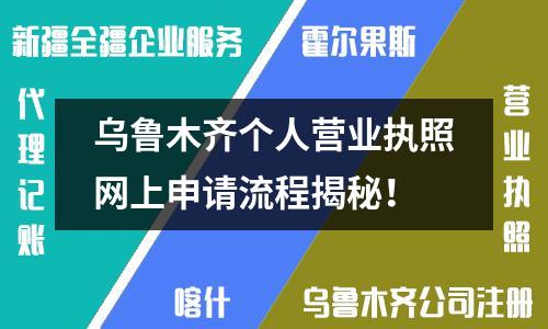 烏魯木齊個(gè)人營業(yè)執(zhí)照網(wǎng)上申請流程揭秘！